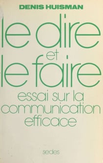 Le Dire et le Faire : essai sur la communication efficace - Pour comprendre la persuasion : propagande, publicité, relations publiques