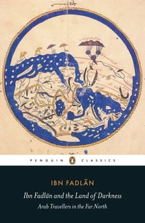 Ibn Fadlan and the Land of Darkness - Arab Travellers in the Far North