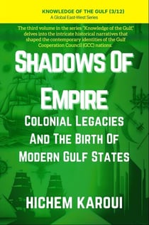 Shadows of Empire: Colonial Legacies and the Birth of Modern Gulf States - Knowledge of the Gulf, #3