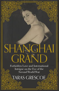 Shanghai Grand - Forbidden Love and International Intrigue on the Eve of the Second World War