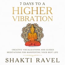 7 Days to a Higher Vibration  Creative Visualizations and Guided Meditations for Manifesting your Best Life