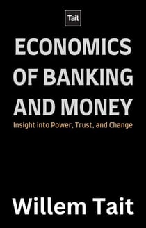 Economics of Banking and Money: Insight into Power, Trust and Change - Willem Tait Series of Money Mastery Books