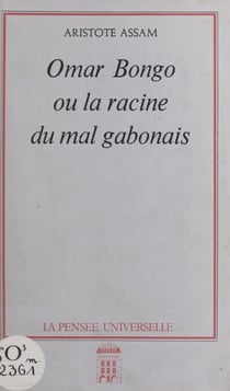 Omar Bongo - Ou La racine du mal gabonais