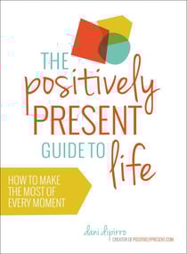The Positively Present Guide to Life - How to Make the Most of Every Moment