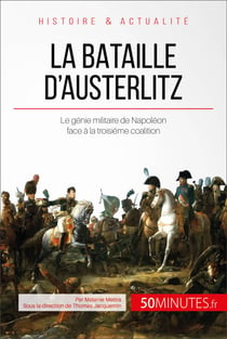 La bataille d'Austerlitz - Le génie militaire de Napoléon face à la troisième coalition