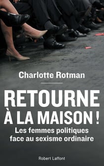 Retourne à la maison ! - Les femmes politiques face au sexisme ordinaire