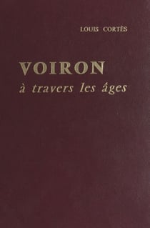 Voiron à travers les âges - Ou la vie voironnaise des origines à nos jours, d'après les archives de la Ville
