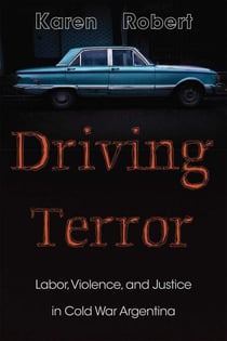 Driving Terror - Labor, Violence, and Justice in Cold War Argentina