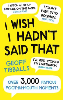 I Wish I Hadn't Said That - Over 3,000 Famous Foot-in-Mouth Moments