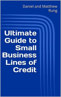 Ultimate Guide to Small Business Lines of Credit - Ultimate Small Business Guide Book Series, #11