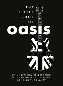 The Little Book of Oasis - An Unofficial Celebration of the Greatest Rock 'n' Roll Band on the Planet