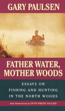 Father Water, Mother Woods - Essays on Fishing and Hunting in the North Woods