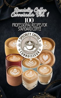 Specialty Coffee Connoisseur Vol. 1: 100 Professional Recipes for Standard Coffee - Specialty Coffee Connoisseur, #1