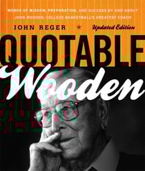Quotable Wooden - Words of Wisdom, Preparation, and Success By and About John Wooden, College Basketball's Greatest Coach