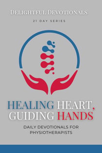 Healing Hearts, Guiding Hands: Daily Devotionals For Physiotherapists