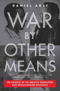 War By Other Means - The Pacifists of the Greatest Generation Who Revolutionized Resistance