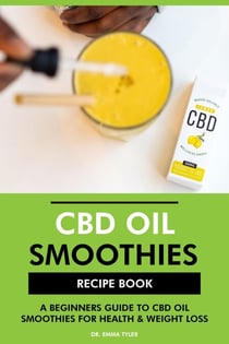 CBD Oil Smoothies Recipe Book: A Beginners Guide to CBD Oil Smoothies for Health &amp; Weight Loss