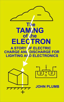 The Taming of the Electron:  A Story of Electric Charge and Discharge for Lighting and Electronics