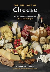 For the Love of Cheese - Recipes and Wisdom from the Cheese Boutique: A Cookbook