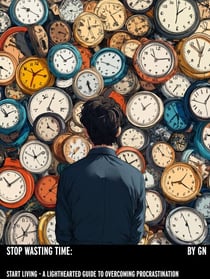 Stop Wasting Time, Start Living- A Lighthearted Guide to Overcoming Procrastination