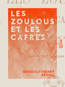 Les Zoulous et les Cafres - Mœurs, coutumes, guerre avec les Anglais...