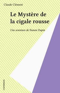 Le Mystère de la cigale rousse - Une aventure de Nanon Dupin