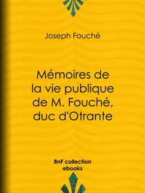 Mémoires de la vie publique de M. Fouché, duc d'Otrante - Contenant sa correspondance avec Napoléon, Murat, le comte d'Artois, le duc de Wellington, le prince Blucher, Sa Majesté Louis XVIII, le comte Blacas, etc., etc.