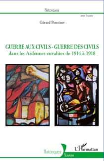 Guerre aux civils - Guerre des civils - Dans les Ardennes envahies de 1914 à 1918