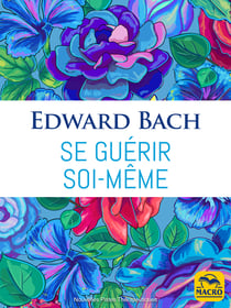 Se guérir soi-même (fleurs de Bach) - Le lien intime qui existe entre la santé physique et le bien-être intérieur