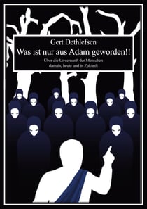 Was ist nur aus Adam geworden!! - Über die Unvernunft der Menschen damals, heute und in Zukunft