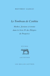 Le Tombeau de Cynthia - Mythes, fictions et ironie dans le livre IV des Élégies de Properce