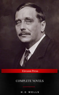The Complete Novels of H. G. Wells - Over 55 Works: The Time Machine, The Island of Doctor Moreau, The Invisible Man, The War of the Worlds, The History of Mr. Polly, The War in the Air and many more
