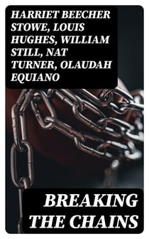 Breaking the Chains - Collection of the Most Influential Narratives that Shook the Roots of Slavery