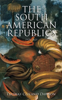 The South American Republics (Vol. 1&2) - The History of Argentina, Paraguay, Uruguay, Brazil, Peru, Chile, Bolivia, Ecuador, Venezuela, Colombia, Panama (Complete Edition)
