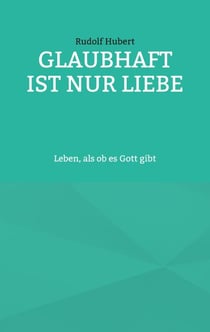 Glaubhaft ist nur Liebe - Leben, als ob es Gott gibt