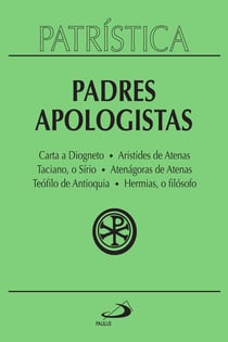 Patrística - Padres Apologístas - Vol. 2 - Carta a Diogneto | Aristides de Atenas | Taciano, o Sírio | Atenágoras de Atenas | Teófilo de Antioquia | Hermias, o filósofo