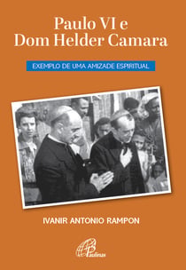 Paulo VI e Dom Helder Camara - Exemplo de uma amizade espiritual