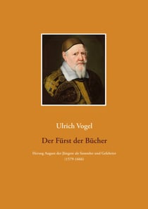 Der Fürst der Bücher - Herzog August der Jüngere zu Braunschweig-Lüneburg als Sammler und Gelehrter (1579-1666)