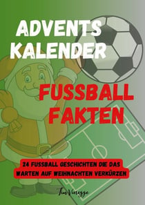 Adventskalender Fußball Fakten - 24 Fußball Geschichten die das warten auf Weihnachten verkürzen