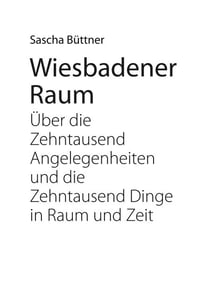 Wiesbadener Raum - Über die zehntausend Angelegenheiten und die zehntausend Dinge in Raum und Zeit