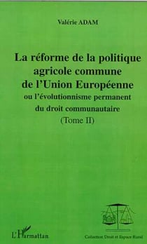 LA RÉFORME DE LA POLITIQUE AGRICOLE COMMUNE DE L'UNION EUROPEENNE - ou l'évolutionnisme du droit communautaire - Tomes II