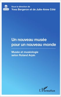 Un nouveau musée pour un nouveau monde - Musée et muséologie selon Roland Arpin