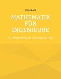 Mathematik für Ingenieure - 100 Übungsaufgaben mit vielen Tipps und Tricks