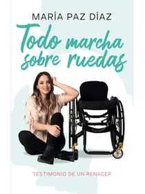 Todo marcha sobre ruedas - Testimonio de un renacer