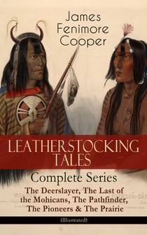 LEATHERSTOCKING TALES – Complete Series: The Deerslayer, The Last of the Mohicans, The Pathfinder, The Pioneers & The Prairie (Illustrated) - Historical Novels - The Life of Native Americans and European Settlers during the Colonization Period