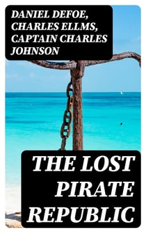 The Lost Pirate Republic - The Secret History of Caribbean Prates & Biographies of the Most Notorious Pirates