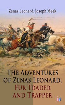 The Adventures of Zenas Leonard, Fur Trader and Trapper - 1831-1836: Trapping and Trading Expedition, Trade With Native Americans, an Expedition to the Rocky Mountains