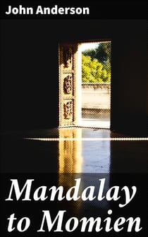 Mandalay to Momien - A narrative of the two expeditions to western China of 1868 and 1875 under Colonel Edward B. Sladen and Colonel Horace Browne