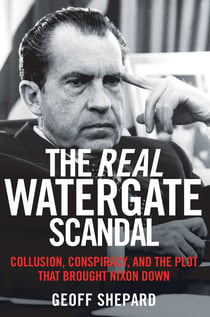 The Real Watergate Scandal - Collusion, Conspiracy, and the Plot That Brought Nixon Down
