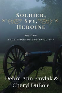 Soldier, Spy, Heroine - A Novel Based on a True Story of the Civil War